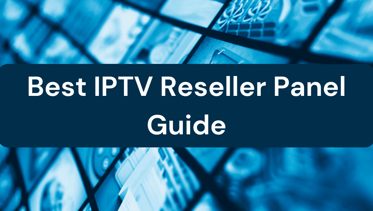 Best IPTV Reseller Panel Guide